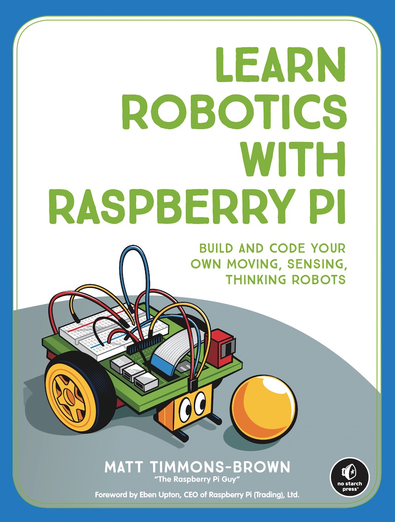 Learn Robotics with Raspberry Pi®: Build and Code Your Own Moving, Sensing, Thinking Robots
