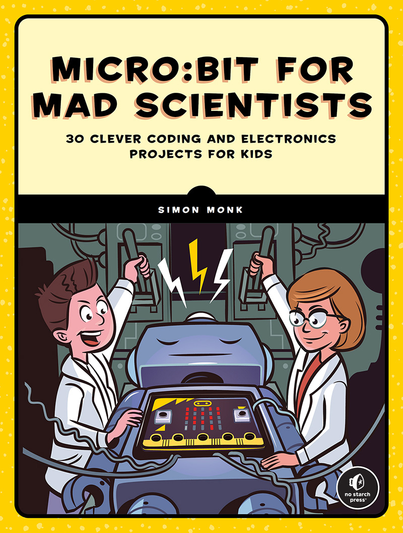 Micro:bit for Mad Scientists: 30 Clever Coding and Electronics Projects for Kids